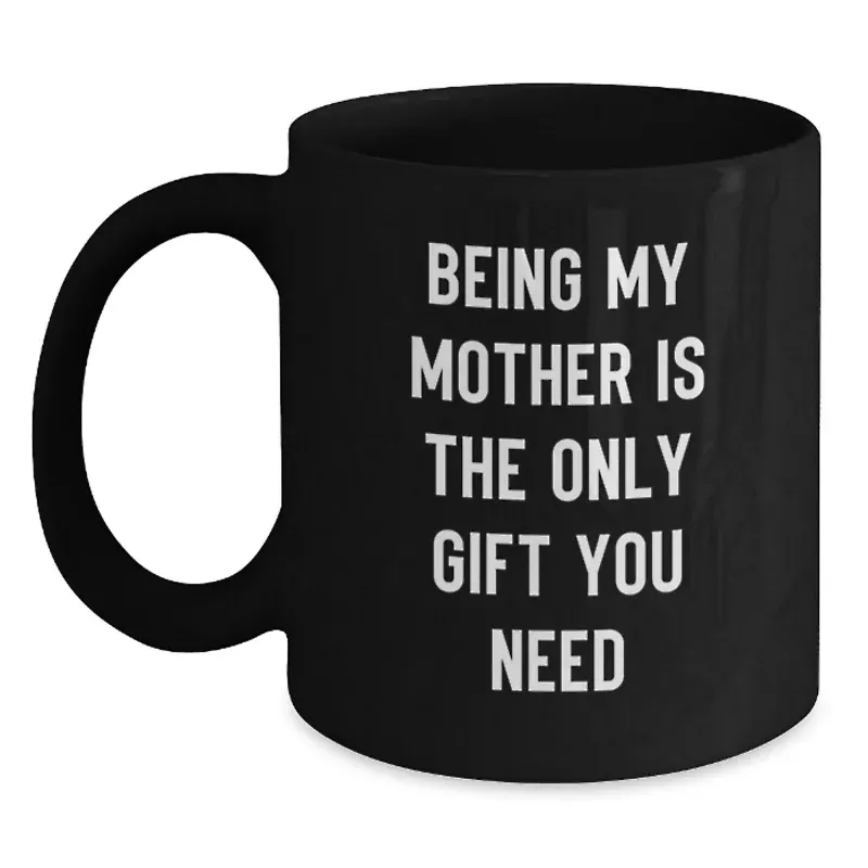 ‘Being My Mother Is The Only Gift You Need’ Black Coffee Mug, 11 oz & 15 oz