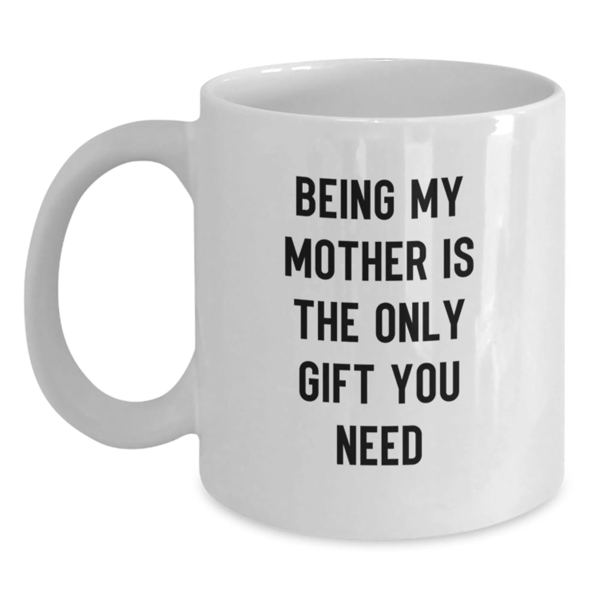 ‘Being My Mother Is The Only Gift You Need’ White Coffee Mug, 11 oz & 15 oz
