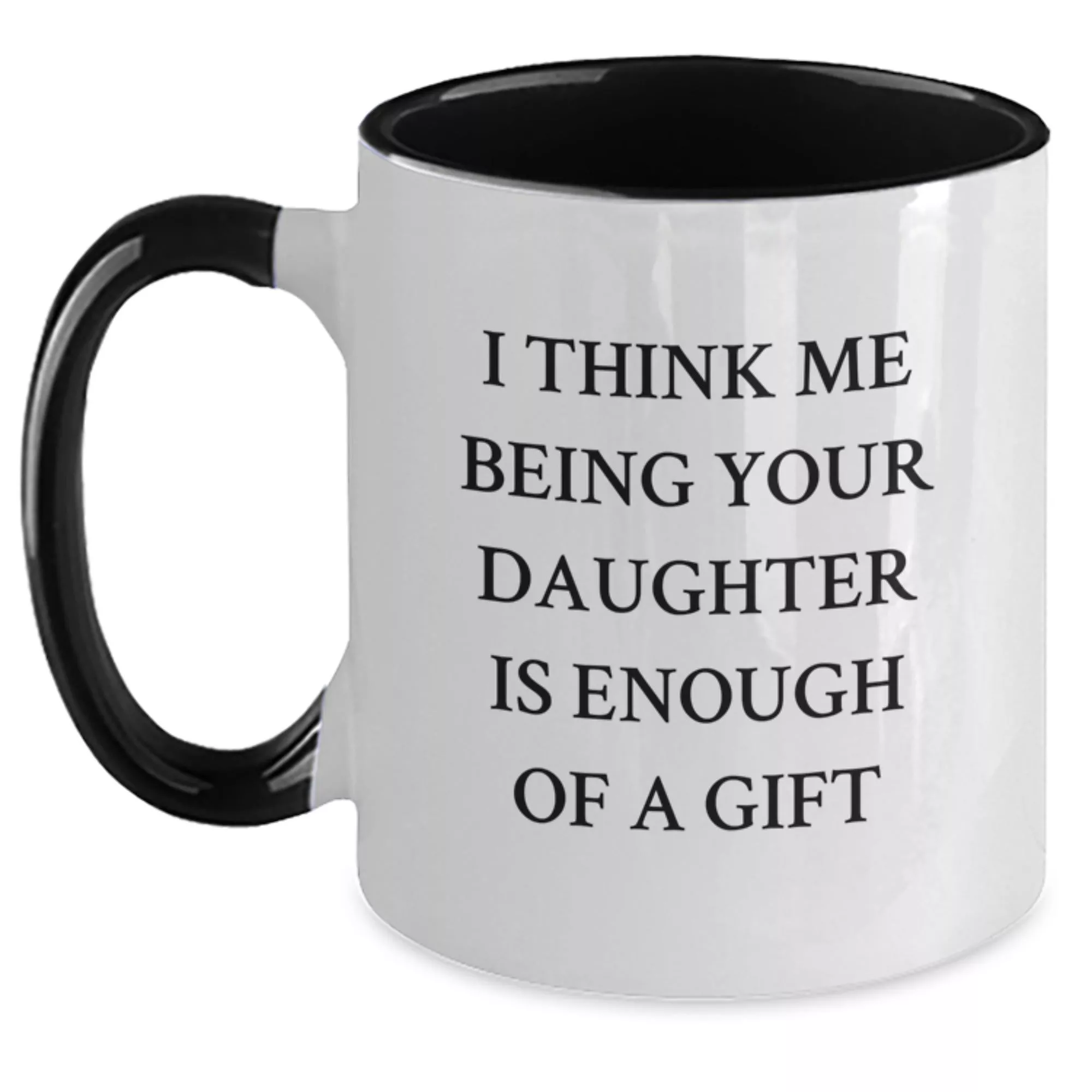 I Think Me Being Your Daughter Is Enough Of A Gift Two Tone Coffee Mug
